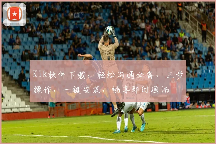 Kik软件下载，轻松沟通必备，三步操作，一键安装，畅享即时通讯
