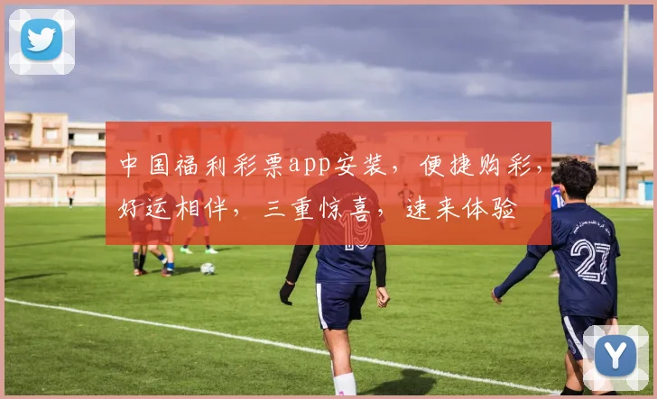 中国福利彩票app安装，便捷购彩，好运相伴，三重惊喜，速来体验