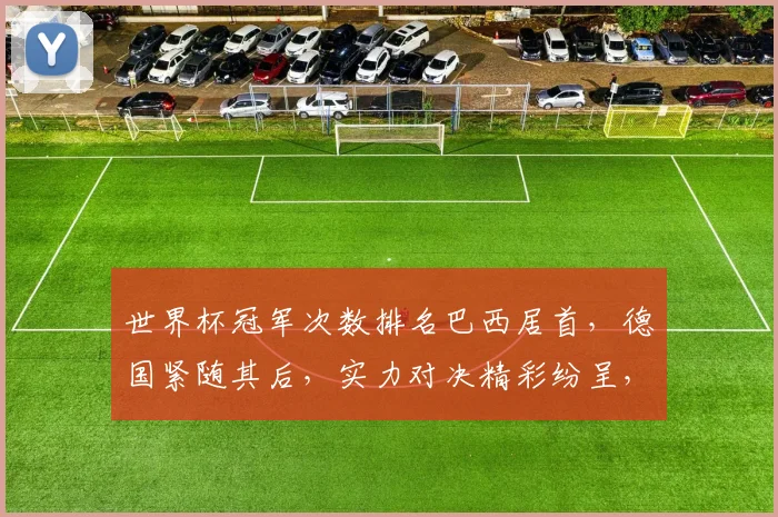 世界杯冠军次数排名巴西居首，德国紧随其后，实力对决精彩纷呈，谁将问鼎