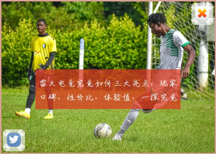 雷火电竞究竟如何三大亮点，玩家口碑，性价比，体验值，一探究竟