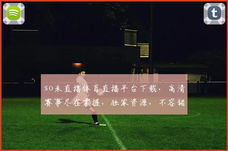 so米直播体育直播平台下载，高清赛事尽在掌握，独家资源，不容错过，一键下载，畅享观赛乐趣