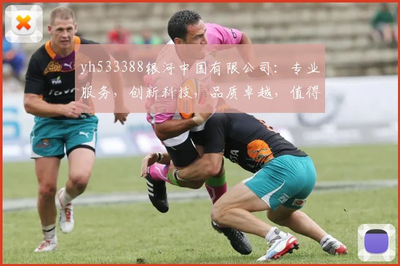 yh533388银河中国有限公司：专业服务，创新科技，品质卓越，值得信赖，企业首选