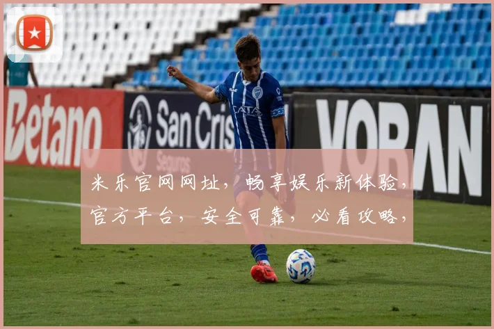 米乐官网网址，畅享娱乐新体验，官方平台，安全可靠，必看攻略，轻松访问