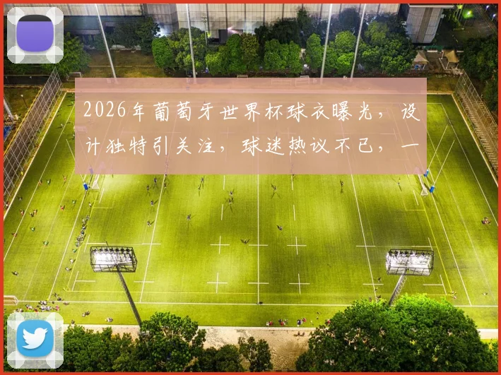 2026年葡萄牙世界杯球衣曝光，设计独特引关注，球迷热议不已，一睹为快