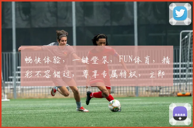 畅快体验，一键登录，FUN体育，精彩不容错过，尊享专属特权，立即加入
